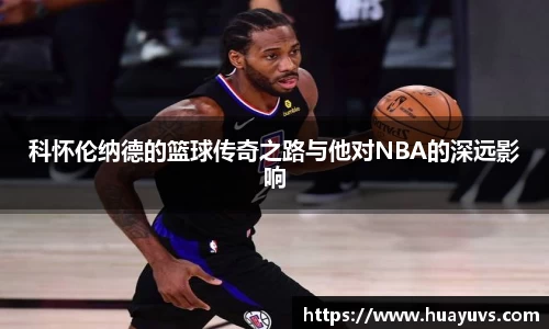 科怀伦纳德的篮球传奇之路与他对NBA的深远影响