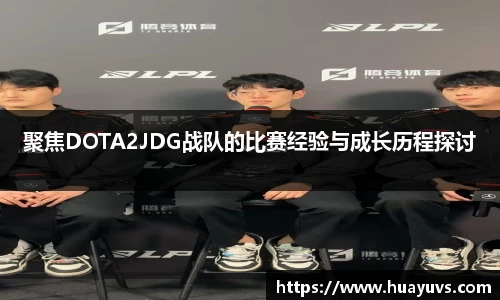 聚焦DOTA2JDG战队的比赛经验与成长历程探讨