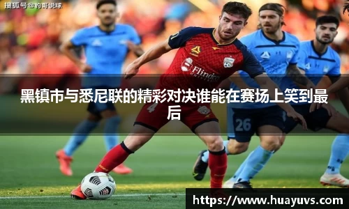 黑镇市与悉尼联的精彩对决谁能在赛场上笑到最后